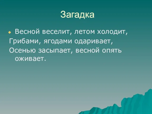 Загадка Весной веселит, летом холодит, Грибами, ягодами одаривает, Осенью засыпает, весной опять оживает.