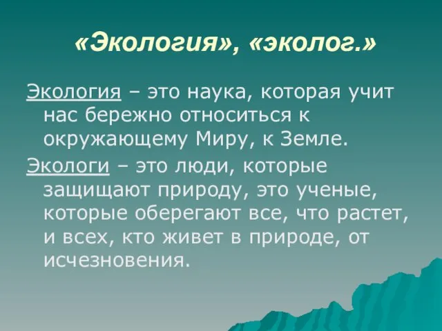 «Экология», «эколог.» Экология – это наука, которая учит нас бережно относиться к