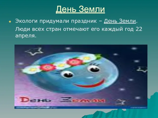 День Земли Экологи придумали праздник – День Земли. Люди всех стран отмечают