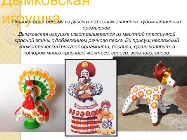 Дымковская игрушка Относится к одному из русских народных глиняных художественных промыслов. Дымковская