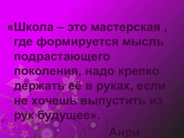 «Школа – это мастерская , где формируется мысль подрастающего поколения, надо крепко