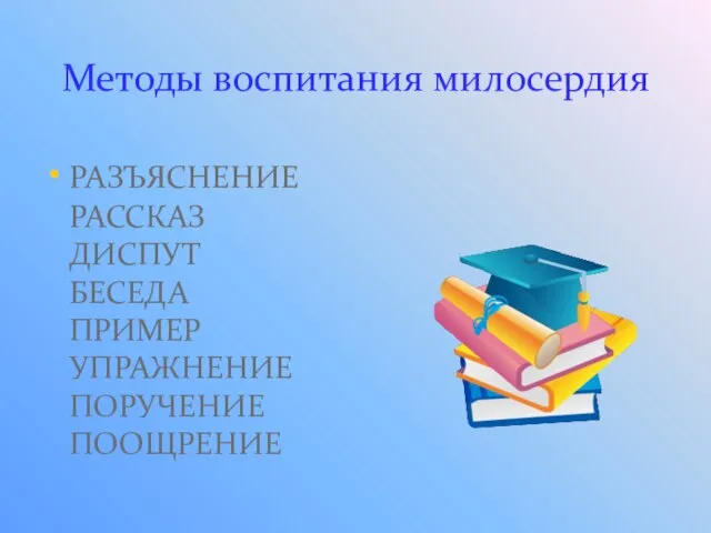 Методы воспитания милосердия РАЗЪЯСНЕНИЕ РАССКАЗ ДИСПУТ БЕСЕДА ПРИМЕР УПРАЖНЕНИЕ ПОРУЧЕНИЕ ПООЩРЕНИЕ