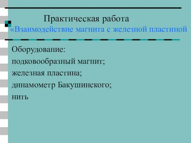 Практическая работа «Взаимодействие магнита с железной пластиной Оборудование: подковообразный магнит; железная пластина; динамометр Бакушинского; нить