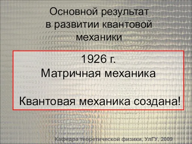 Основной результат в развитии квантовой механики 1926 г. Матричная механика Квантовая механика создана!