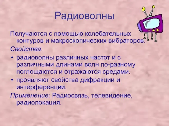 Радиоволны Получаются с помощью колебательных контуров и макроскопических вибраторов. Свойства: радиоволны различных