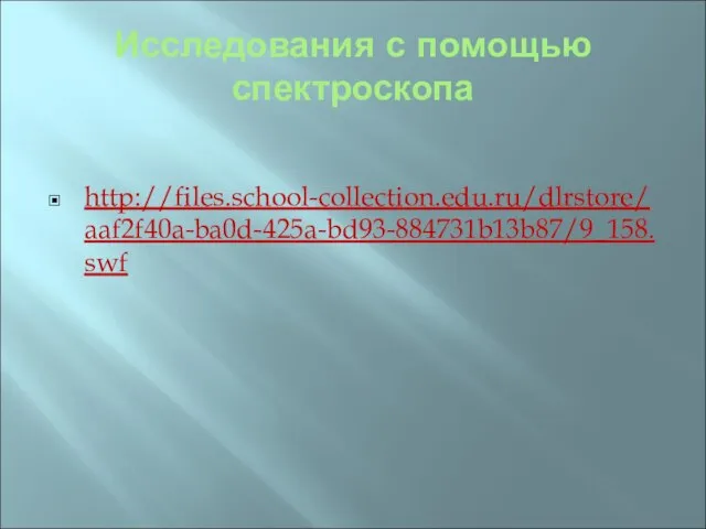 Исследования с помощью спектроскопа http://files.school-collection.edu.ru/dlrstore/aaf2f40a-ba0d-425a-bd93-884731b13b87/9_158.swf