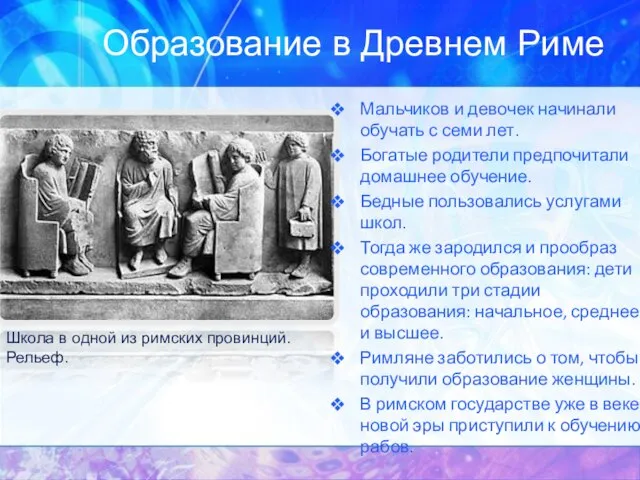 Образование в Древнем Риме Мальчиков и девочек начинали обучать с семи лет.