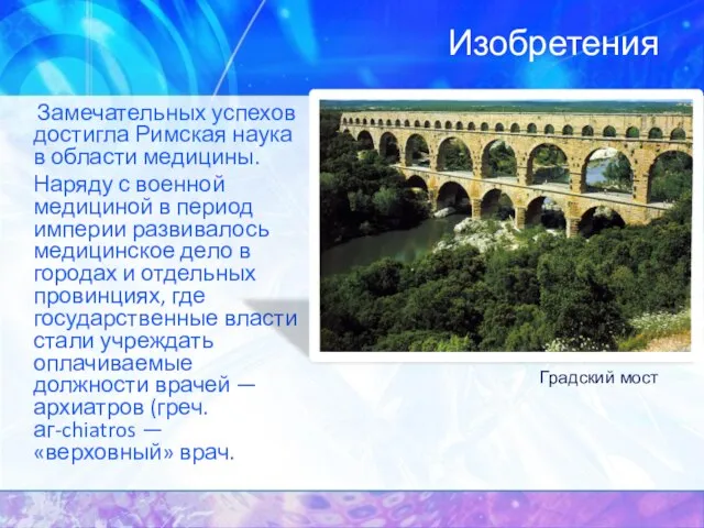 Изобретения Замечательных успехов достигла Римская наука в области медицины. Наряду с военной