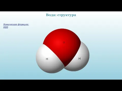 Вода: структура H H O Химическая формула: Н2O