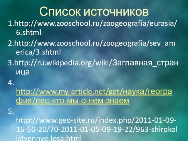 Список источников 1.http://www.zooschool.ru/zoogeografia/eurasia/6.shtml 2.http://www.zooschool.ru/zoogeografia/sev_america/3.shtml 3.http://ru.wikipedia.org/wiki/Заглавная_страница 4. http://www.my-article.net/get/наука/география/лес-что-мы-о-нем-знаем 5. http://www.geo-site.ru/index.php/2011-01-09-16-50-20/70-2011-01-05-09-19-22/963-shirokolistvennye-lesa.html