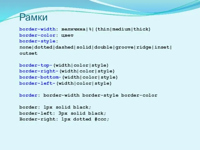 Рамки border-width: величина|%|(thin|medium|thick) border-color: цвет border-style: none|dotted|dashed|solid|double|groove|ridge|inset| outset border-top-(width|color|style) border-right-(width|color|style) border-bottom-(width|color|style) border-left-(width|color|style)