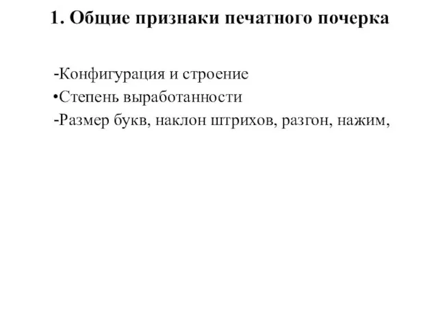 1. Общие признаки печатного почерка Конфигурация и строение Степень выработанности Размер букв, наклон штрихов, разгон, нажим,