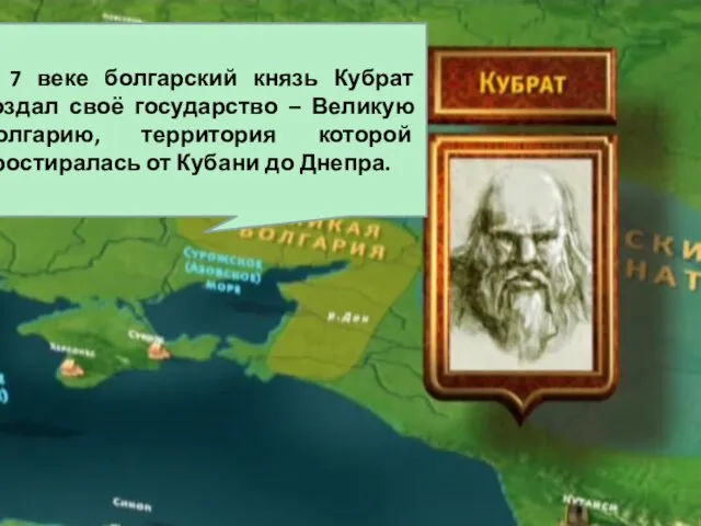 В 7 веке болгарский князь Кубрат создал своё государство – Великую Болгарию,