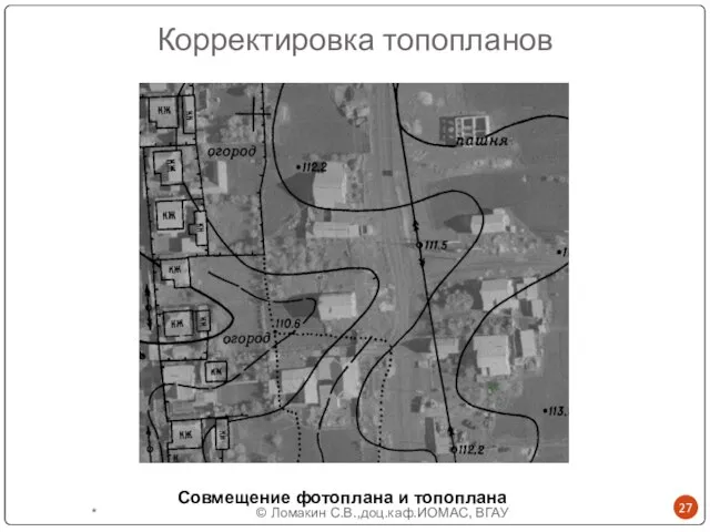 Корректировка топопланов Совмещение фотоплана и топоплана * © Ломакин С.В.,доц.каф.ИОМАС, ВГАУ