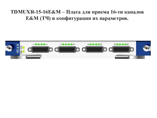 TDMUXR-15-16E&M – Плата для приема 16-ти каналов E&M (ТЧ) и конфигурации их параметров.