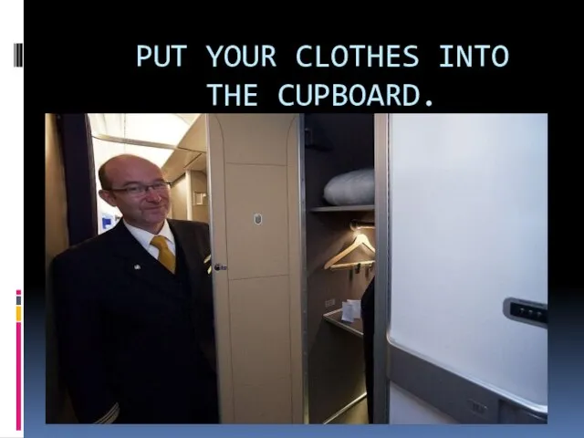 PUT YOUR CLOTHES INTO THE CUPBOARD.
