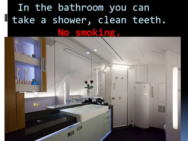 In the bathroom you can take a shower, clean teeth. No smoking.