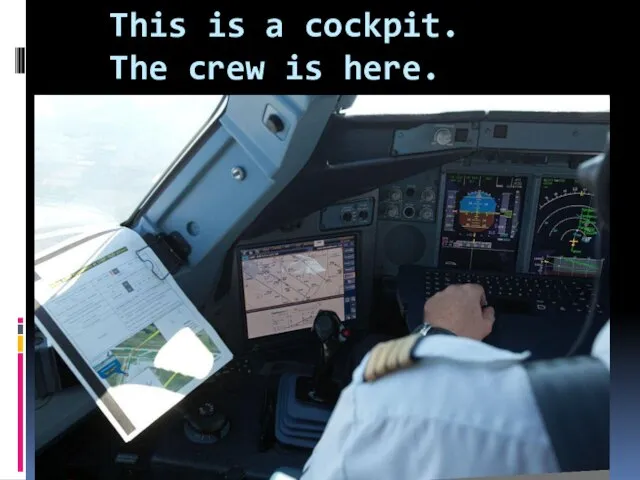 This is a cockpit. The crew is here.
