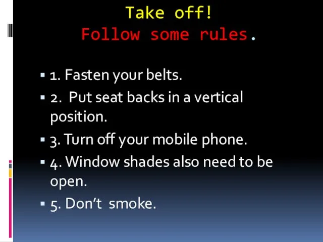 Take off! Follow some rules. 1. Fasten your belts. 2. Put seat