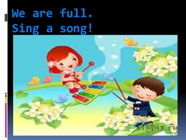 We are full. Sing a song!
