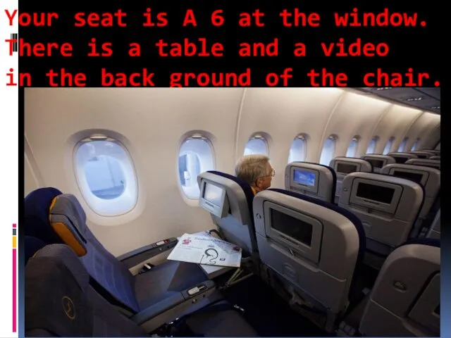 Your seat is A 6 at the window. There is a table