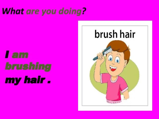What are you doing? I am brushing my hair .