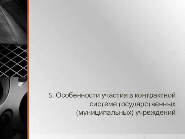 5. Особенности участия в контрактной системе государственных (муниципальных) учреждений