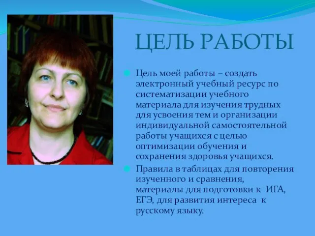 ЦЕЛЬ РАБОТЫ Цель моей работы – создать электронный учебный ресурс по систематизации