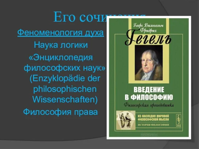 Его сочинения Феноменология духа Наука логики «Энциклопедия философских наук» (Enzyklopädie der philosophischen Wissenschaften) Философия права