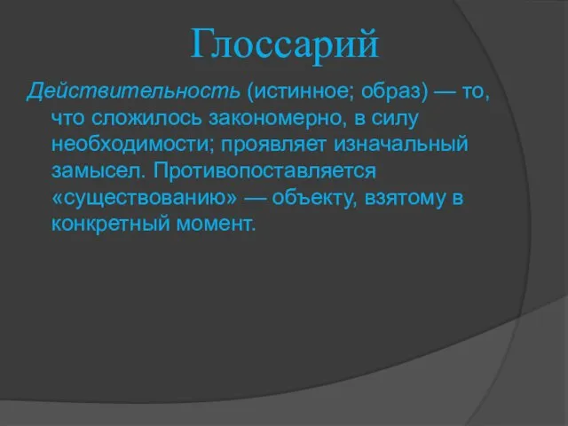 Глоссарий Действительность (истинное; образ) — то, что сложилось закономерно, в силу необходимости;