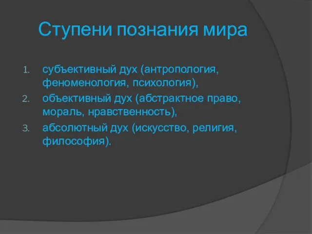 Ступени познания мира субъективный дух (антропология, феноменология, психология), объективный дух (абстрактное право,