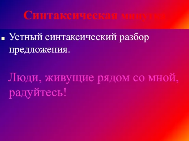 Синтаксическая минутка Устный синтаксический разбор предложения. Люди, живущие рядом со мной, радуйтесь!