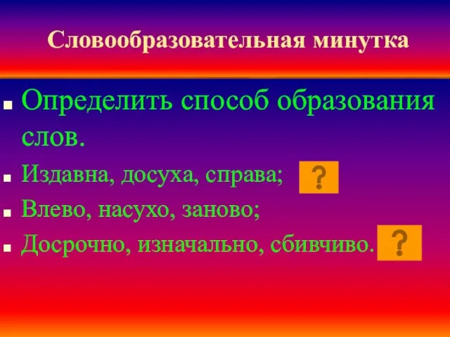 Словообразовательная минутка Определить способ образования слов. Издавна, досуха, справа; Влево, насухо, заново; Досрочно, изначально, сбивчиво.