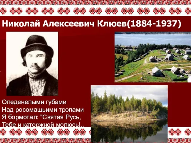 Оледенелыми губами Над росомашьими тропами Я бормотал: "Святая Русь, Тебе и каторжной молюсь!.. Николай Алексеевич Клюев(1884-1937)