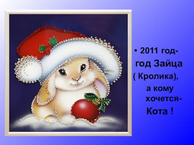 2011 год- год Зайца ( Кролика), а кому хочется- Кота !