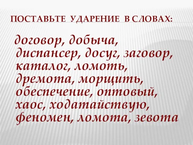 ПОСТАВЬТЕ УДАРЕНИЕ В СЛОВАХ: договор, добыча, диспансер, досуг, заговор, каталог, ломоть, дремота,