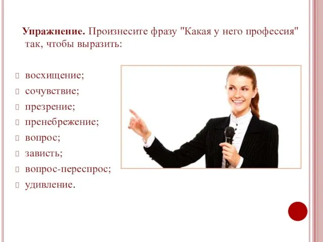 Упражнение. Произнесите фразу "Какая у него профессия" так, чтобы выразить: восхищение; сочувствие;