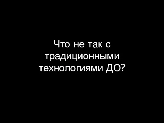 Что не так с традиционными технологиями ДО?