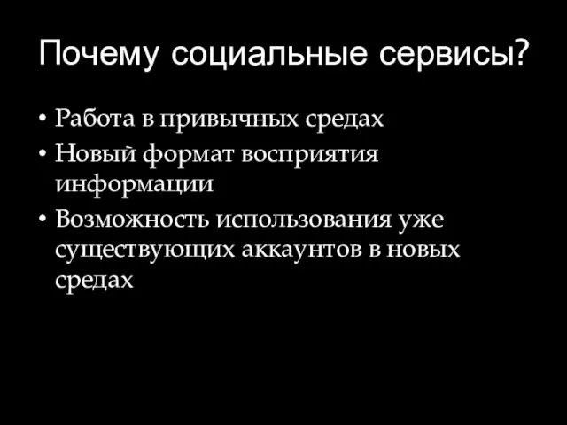 Почему социальные сервисы? Работа в привычных средах Новый формат восприятия информации Возможность