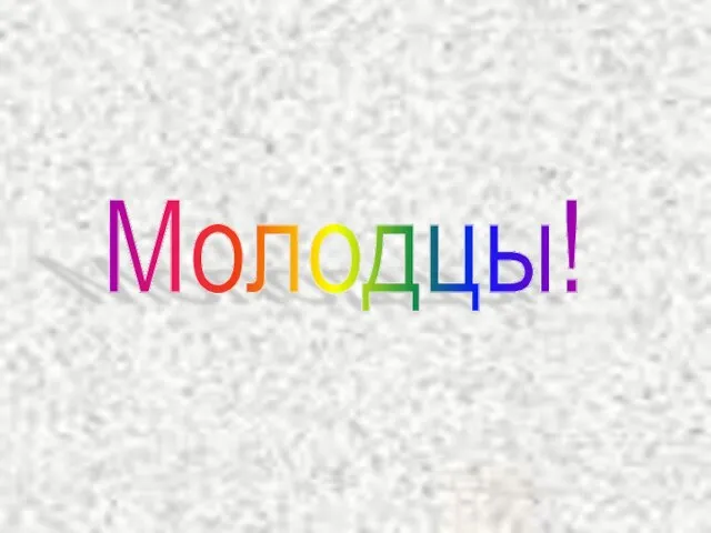 Молодцы!