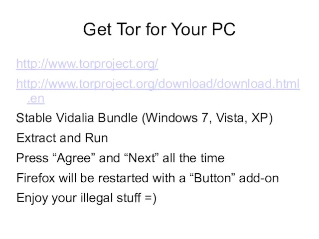 Get Tor for Your PC http://www.torproject.org/ http://www.torproject.org/download/download.html.en Stable Vidalia Bundle (Windows 7,