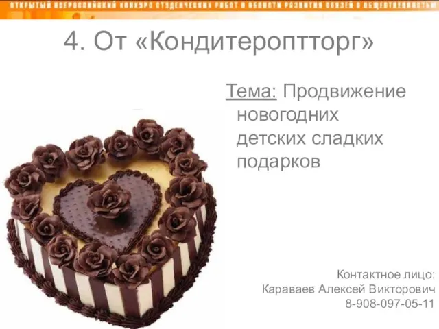 4. От «Кондитероптторг» Тема: Продвижение новогодних детских сладких подарков Контактное лицо: Караваев Алексей Викторович 8-908-097-05-11