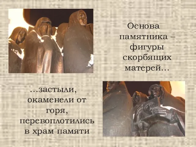 Основа памятника – фигуры скорбящих матерей… …застыли, окаменели от горя, перевоплотились в храм памяти