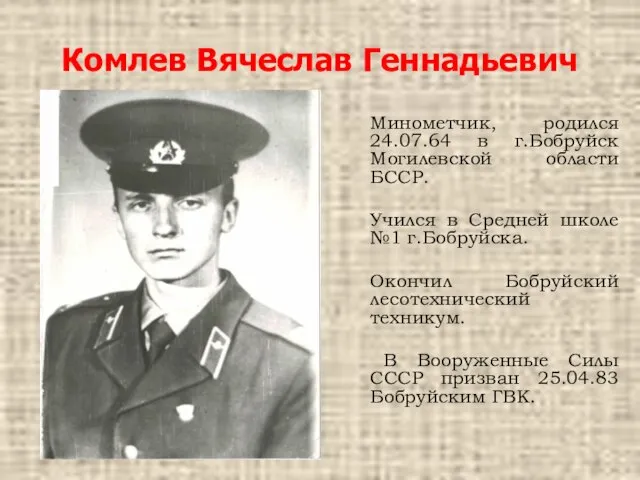Комлев Вячеслав Геннадьевич Минометчик, родился 24.07.64 в г.Бобруйск Могилевской области БССР. Учился