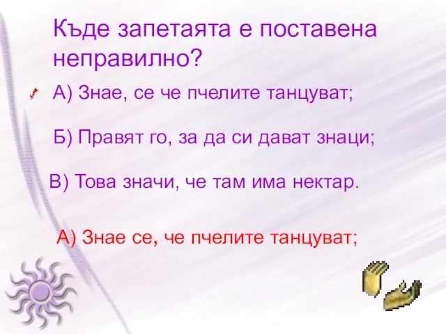 Къде запетаята е поставена неправилно? А) Знае, се че пчелите танцуват; Б)