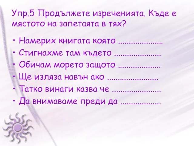 Упр.5 Продължете изреченията. Къде е мястото на запетаята в тях? Намерих книгата