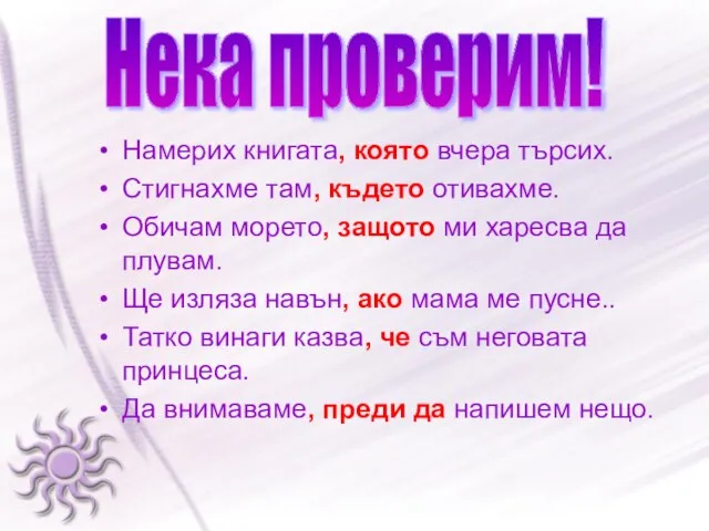 Намерих книгата, която вчера търсих. Стигнахме там, където отивахме. Обичам морето, защото