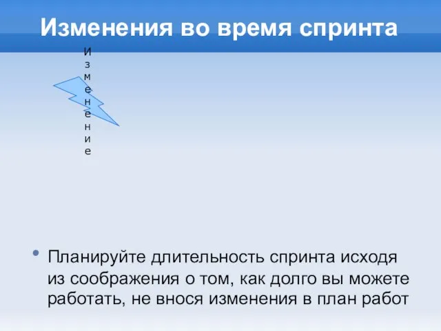 Изменения во время спринта Планируйте длительность спринта исходя из соображения о том,