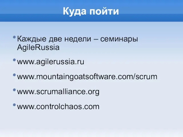 Куда пойти Каждые две недели – семинары AgileRussia www.agilerussia.ru www.mountaingoatsoftware.com/scrum www.scrumalliance.org www.controlchaos.com