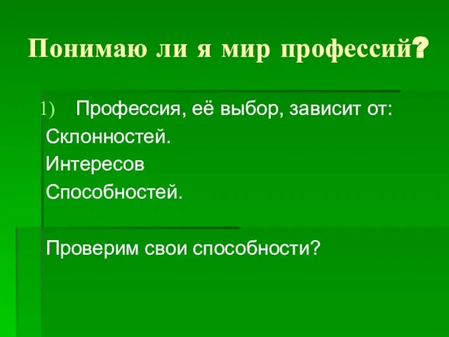 Понимаю ли я мир профессий? Профессия, её выбор, зависит от: Склонностей. Интересов Способностей. Проверим свои способности?